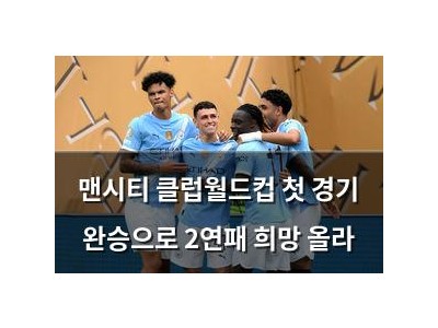 맨시티 클럽월드컵 첫 경기 완승으로 2연패 희망 올라