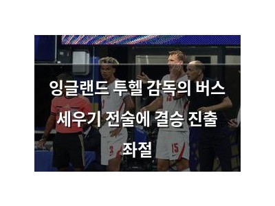 잉글랜드 투헬 감독의 버스 세우기 전술에 결승 진출 좌절