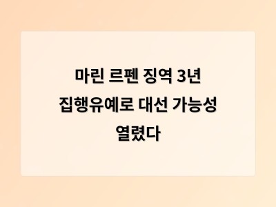 마린 르펜 징역 3년 집행유예로 대선 가능성 열렸다