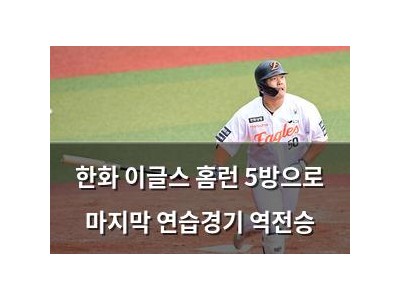 한화 이글스 홈런 5방으로 마지막 연습경기 역전승