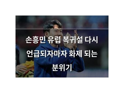 손흥민 유럽 복귀설 다시 언급되자마자 화제 되는 분위기
