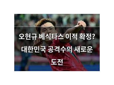 오현규 베식타스 이적 확정? 대한민국 공격수의 새로운 도전