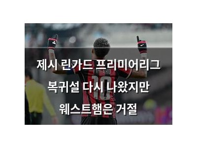 제시 린가드 프리미어리그 복귀설 다시 나왔지만 웨스트햄은 거절