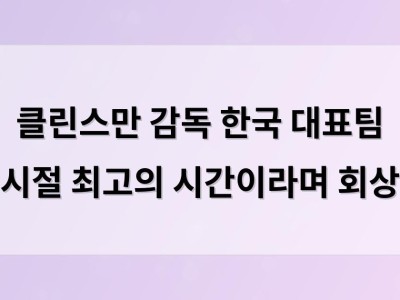 클린스만 감독 한국 대표팀 시절 최고의 시간이라며 회상
