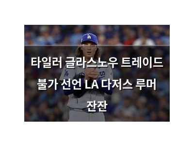 타일러 글라스노우 트레이드 불가 선언 LA 다저스 루머 잔잔