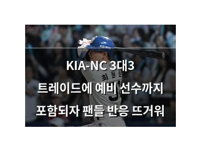 KIA-NC 3대3 트레이드에 예비 선수까지 포함되자 팬들 반응 뜨거워