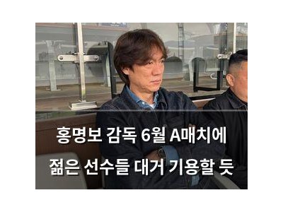 홍명보 감독 6월 A매치에 젊은 선수들 대거 기용할 듯