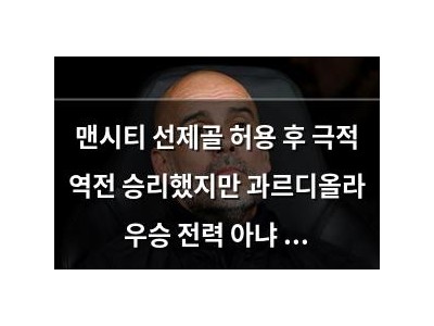 맨시티 선제골 허용 후 극적 역전 승리했지만 과르디올라 우승 전력 아냐 발언