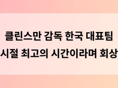 클린스만 감독 한국 대표팀 시절 최고의 시간이라며 회상
