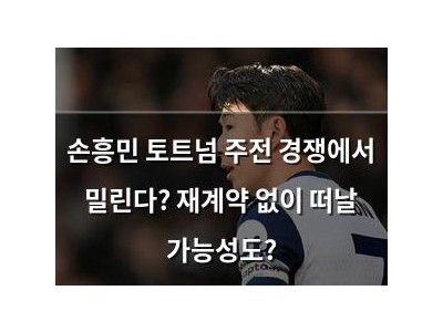 손흥민 토트넘 주전 경쟁에서 밀린다? 재계약 없이 떠날 가능성도?