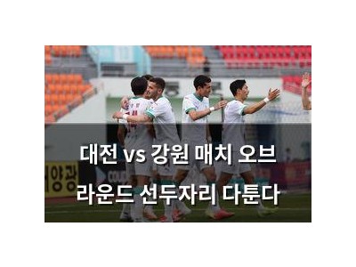 대전 vs 강원 매치 오브 라운드 선두자리 다툰다